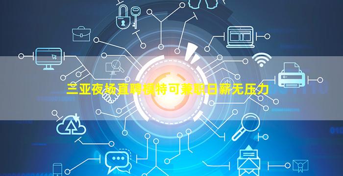 三亚夜场直聘模特可兼职日薪无压力