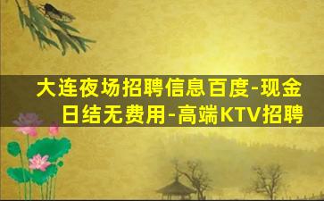 大连夜场招聘信息百度-现金日结无费用-高端KTV招聘